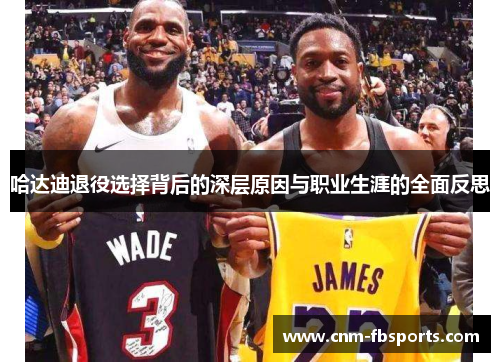 哈达迪退役选择背后的深层原因与职业生涯的全面反思 哈达迪退役选择背后的深层原因与职业生涯的全面反思