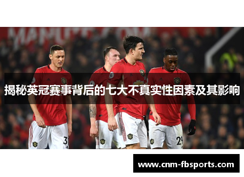 揭秘英冠赛事背后的七大不真实性因素及其影响 揭秘英冠赛事背后的七大不真实性因素及其影响