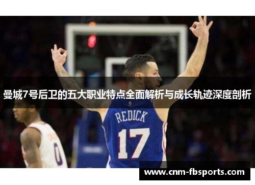 曼城7号后卫的五大职业特点全面解析与成长轨迹深度剖析 曼城7号后卫的五大职业特点全面解析与成长轨迹深度剖析