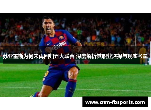 苏亚雷斯为何未再回归五大联赛 深度解析其职业选择与现实考量