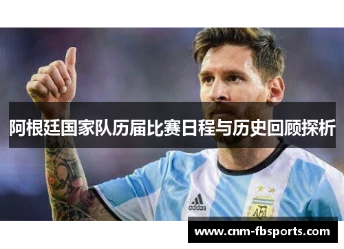 阿根廷国家队历届比赛日程与历史回顾探析 阿根廷国家队历届比赛日程与历史回顾探析