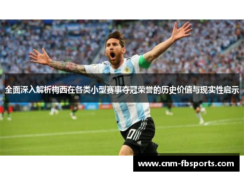 全面深入解析梅西在各类小型赛事夺冠荣誉的历史价值与现实性启示 全面深入解析梅西在各类小型赛事夺冠荣誉的历史价值与现实性启示