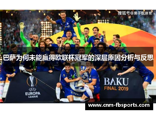 巴萨为何未能赢得欧联杯冠军的深层原因分析与反思 巴萨为何未能赢得欧联杯冠军的深层原因分析与反思