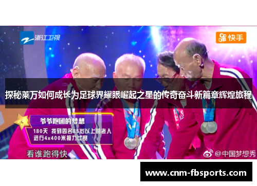 探秘莱万如何成长为足球界耀眼崛起之星的传奇奋斗新篇章辉煌旅程