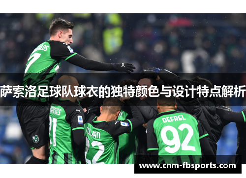萨索洛足球队球衣的独特颜色与设计特点解析 萨索洛足球队球衣的独特颜色与设计特点解析