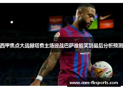 西甲焦点大战赫塔费主场迎战巴萨谁能笑到最后分析预测