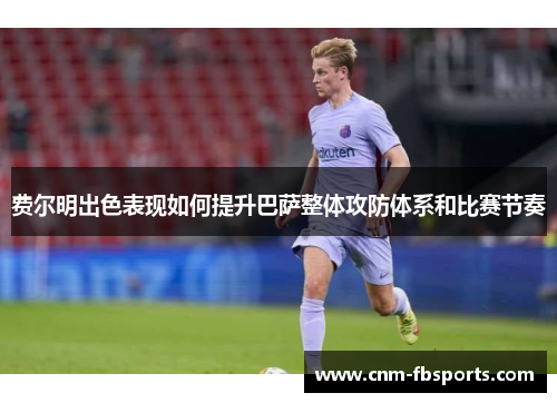 费尔明出色表现如何提升巴萨整体攻防体系和比赛节奏 费尔明出色表现如何提升巴萨整体攻防体系和比赛节奏