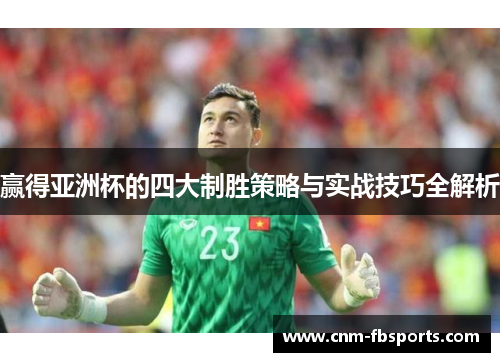 赢得亚洲杯的四大制胜策略与实战技巧全解析 赢得亚洲杯的四大制胜策略与实战技巧全解析