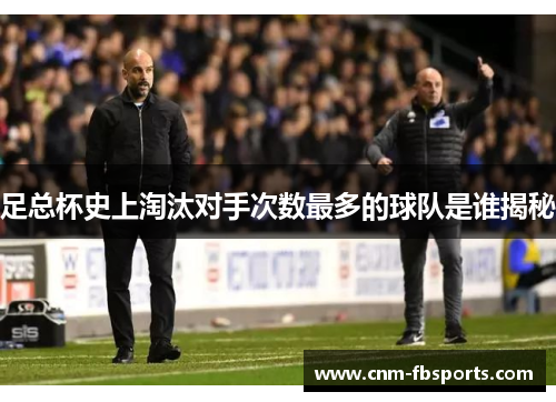 足总杯史上淘汰对手次数最多的球队是谁揭秘 足总杯史上淘汰对手次数最多的球队是谁揭秘