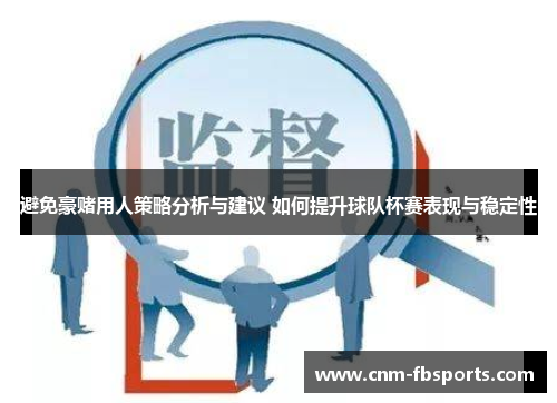 避免豪赌用人策略分析与建议 如何提升球队杯赛表现与稳定性 避免豪赌用人策略分析与建议 如何提升球队杯赛表现与稳定性