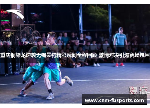 重庆铜梁龙逆袭无锡吴钩精彩瞬间全程回顾 激情对决引爆赛场氛围 重庆铜梁龙逆袭无锡吴钩精彩瞬间全程回顾 激情对决引爆赛场氛围