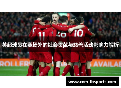 英超球员在赛场外的社会贡献与慈善活动影响力解析 英超球员在赛场外的社会贡献与慈善活动影响力解析