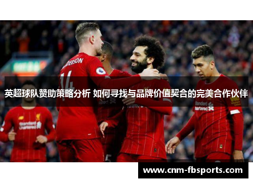 英超球队赞助策略分析 如何寻找与品牌价值契合的完美合作伙伴 英超球队赞助策略分析 如何寻找与品牌价值契合的完美合作伙伴