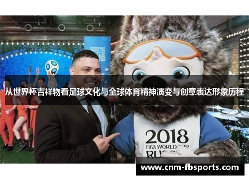 从世界杯吉祥物看足球文化与全球体育精神演变与创意表达形象历程 从世界杯吉祥物看足球文化与全球体育精神演变与创意表达形象历程