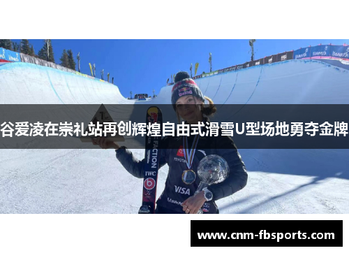 谷爱凌在崇礼站再创辉煌自由式滑雪U型场地勇夺金牌 谷爱凌在崇礼站再创辉煌自由式滑雪U型场地勇夺金牌