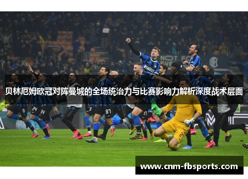 贝林厄姆欧冠对阵曼城的全场统治力与比赛影响力解析深度战术层面 贝林厄姆欧冠对阵曼城的全场统治力与比赛影响力解析深度战术层面