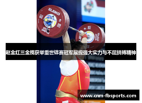 赵金红三金揽获举重世锦赛冠军展现强大实力与不屈拼搏精神 赵金红三金揽获举重世锦赛冠军展现强大实力与不屈拼搏精神
