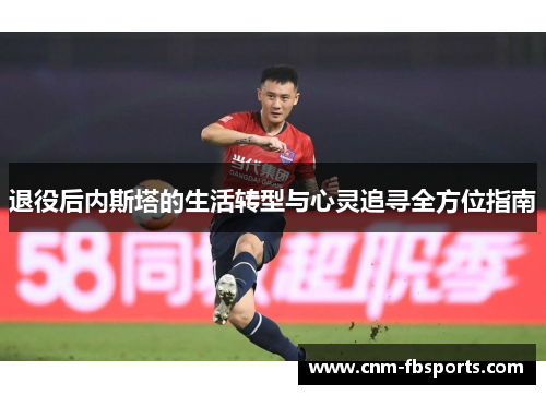 退役后内斯塔的生活转型与心灵追寻全方位指南 退役后内斯塔的生活转型与心灵追寻全方位指南