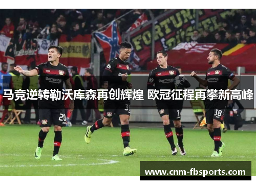 马竞逆转勒沃库森再创辉煌 欧冠征程再攀新高峰 马竞逆转勒沃库森再创辉煌 欧冠征程再攀新高峰